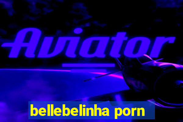 bellebelinha porn