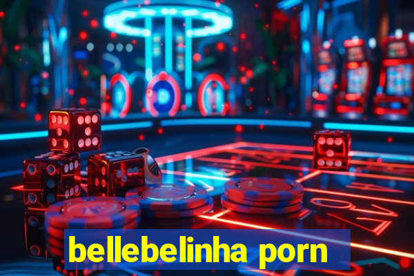 bellebelinha porn