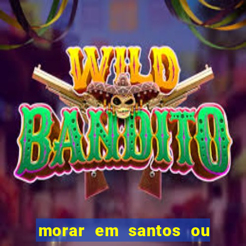 morar em santos ou praia grande