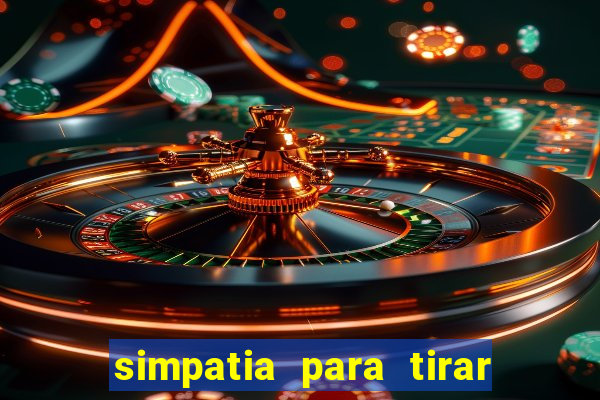 simpatia para tirar uma pessoa do seu caminho