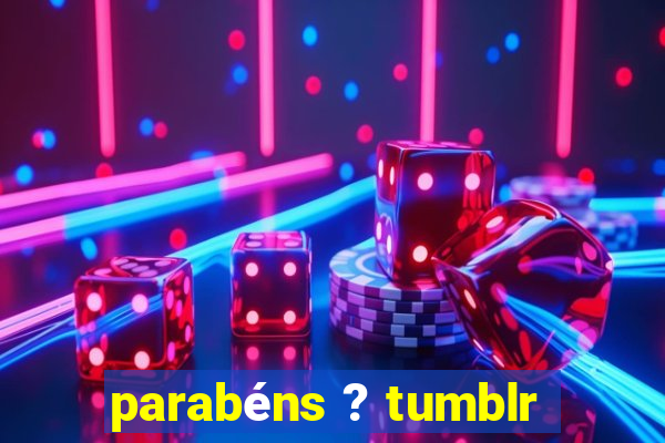 parabéns ? tumblr