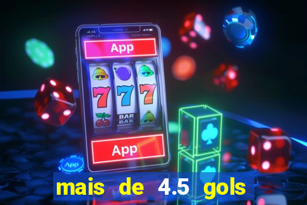 mais de 4.5 gols o que significa betano