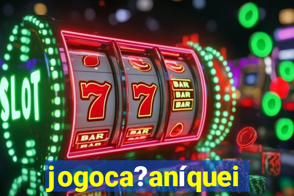jogoca?aníqueis