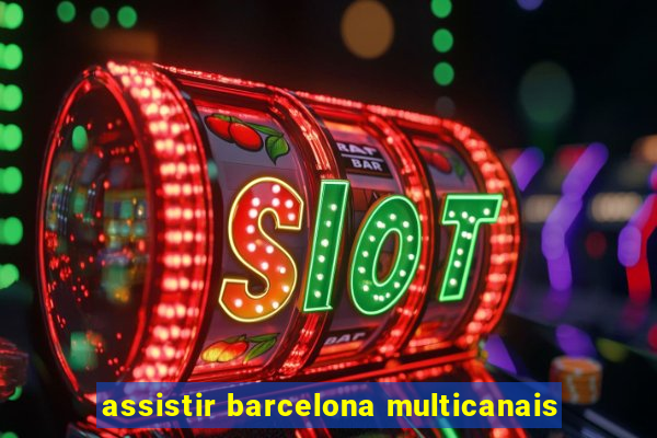 assistir barcelona multicanais