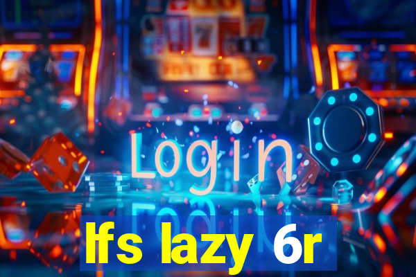 lfs lazy 6r
