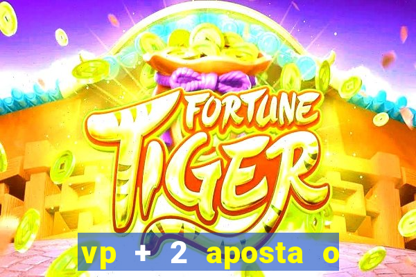 vp + 2 aposta o que significa