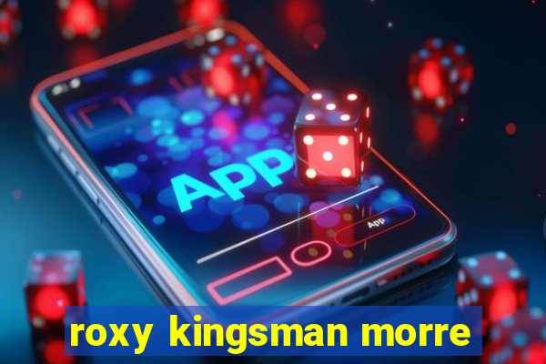 roxy kingsman morre