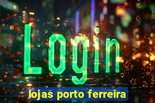 lojas porto ferreira