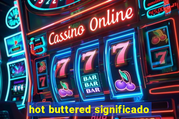 hot buttered significado