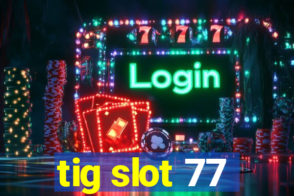 tig slot 77