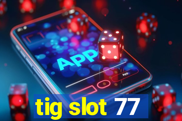 tig slot 77