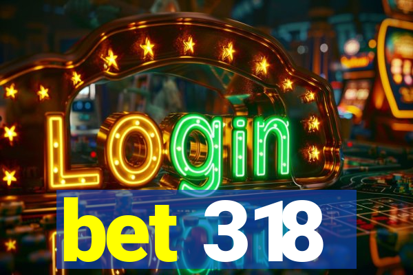 bet 318