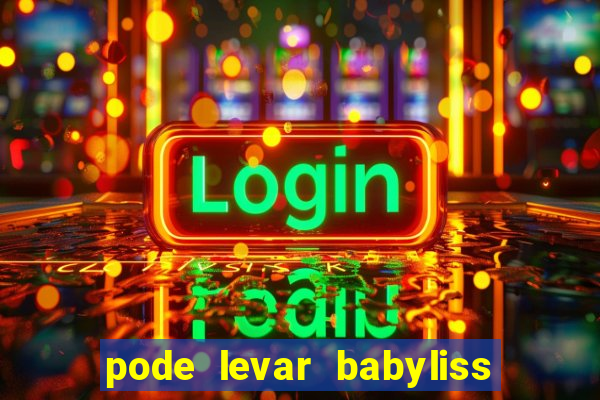 pode levar babyliss no cruzeiro