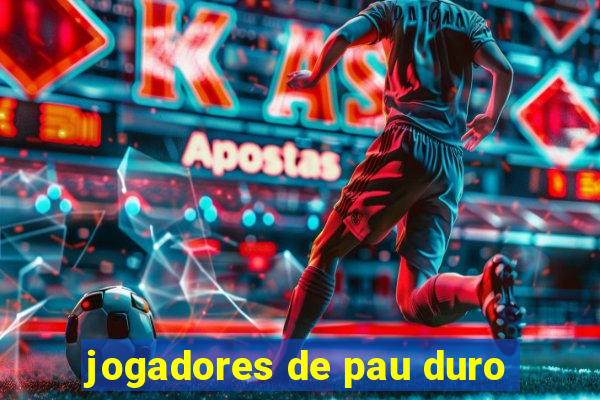 jogadores de pau duro