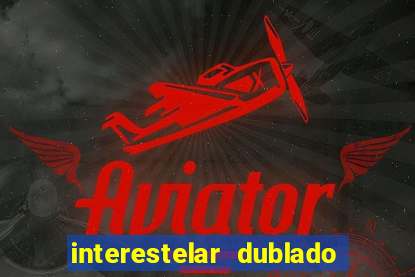 interestelar dublado 4k interestelar filme completo dublado 4k
