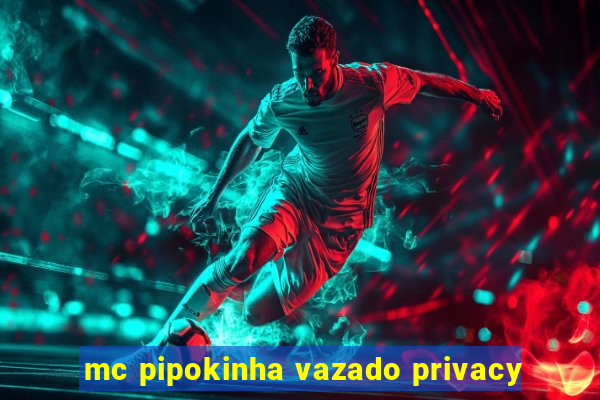 mc pipokinha vazado privacy