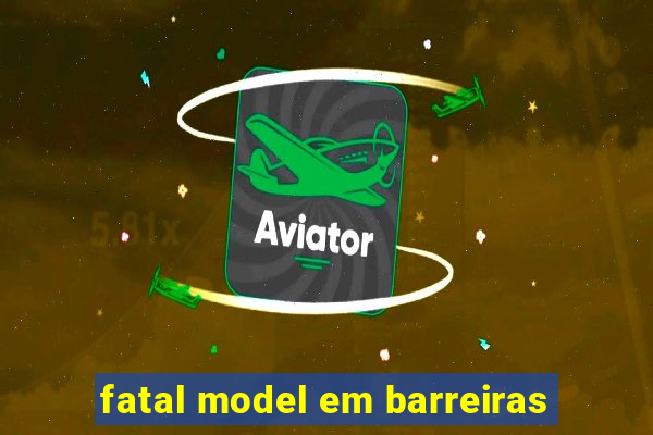 fatal model em barreiras