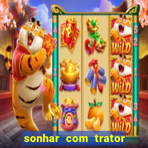 sonhar com trator jogo do bicho