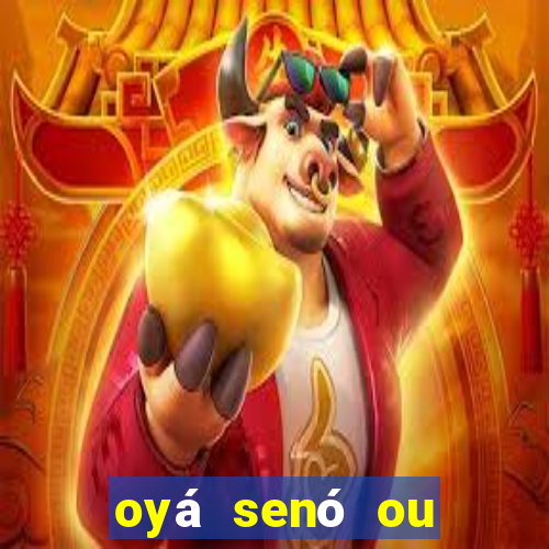 oyá senó ou sinsirá características