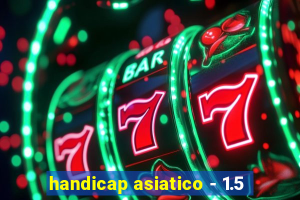 handicap asiatico - 1.5
