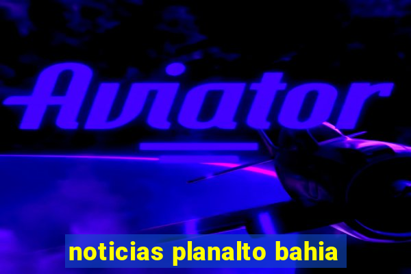 noticias planalto bahia