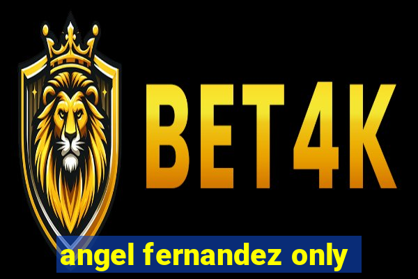 angel fernandez only