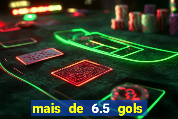 mais de 6.5 gols o que significa