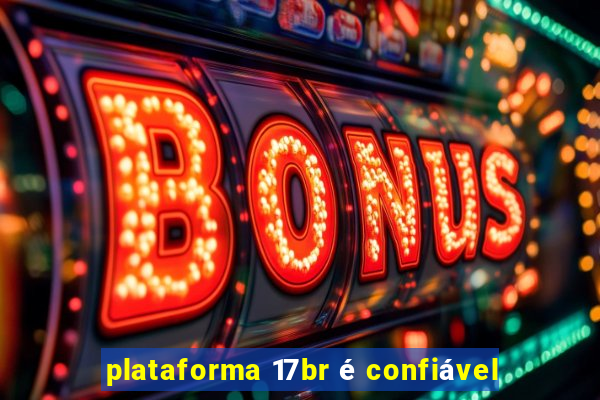 plataforma 17br é confiável