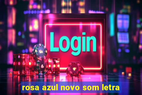 rosa azul novo som letra