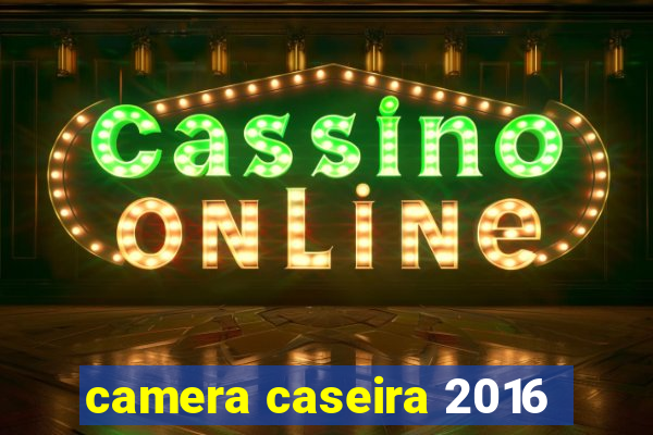 camera caseira 2016