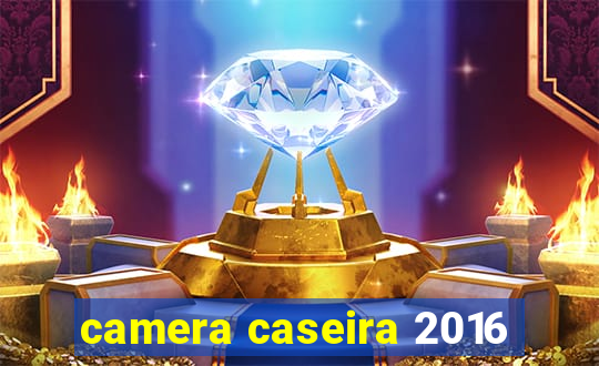camera caseira 2016