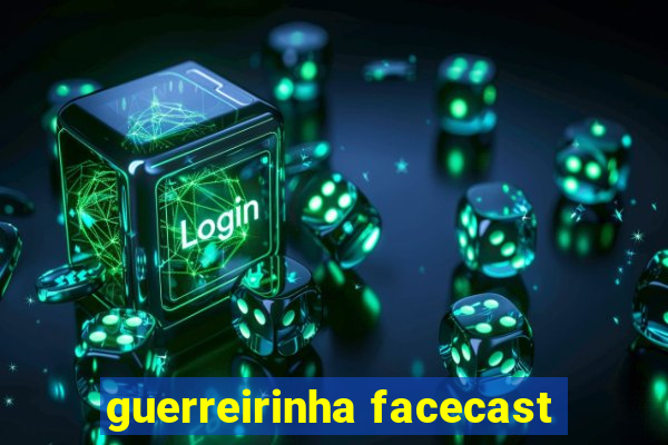 guerreirinha facecast