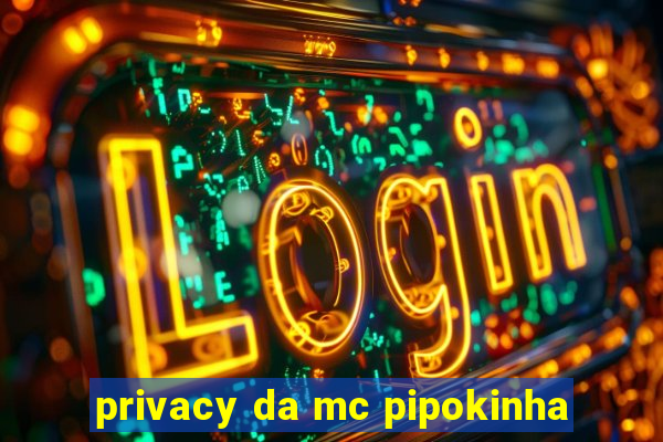 privacy da mc pipokinha