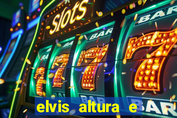 elvis altura e peso elvis bugalu altura e