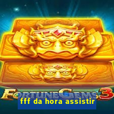 fff da hora assistir