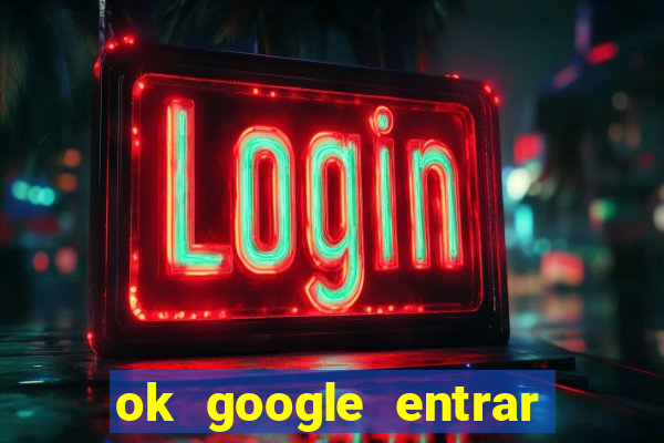 ok google entrar em jogo de c****