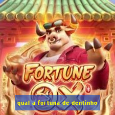 qual a fortuna de dentinho