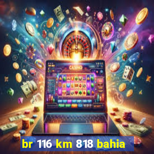 br 116 km 818 bahia