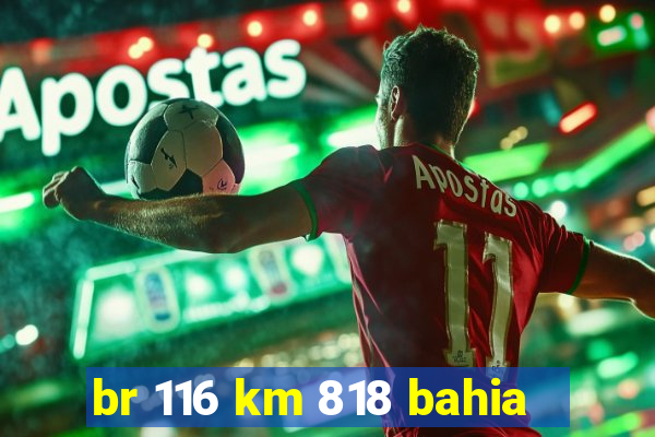 br 116 km 818 bahia