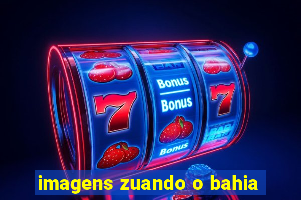 imagens zuando o bahia