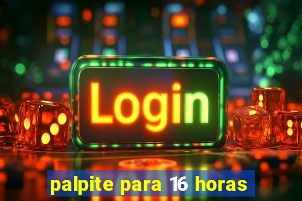 palpite para 16 horas
