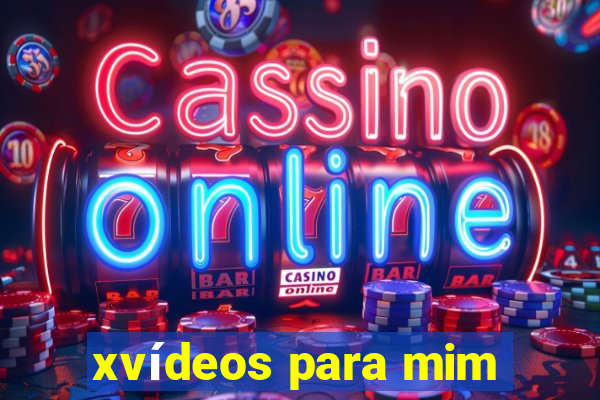 xvídeos para mim