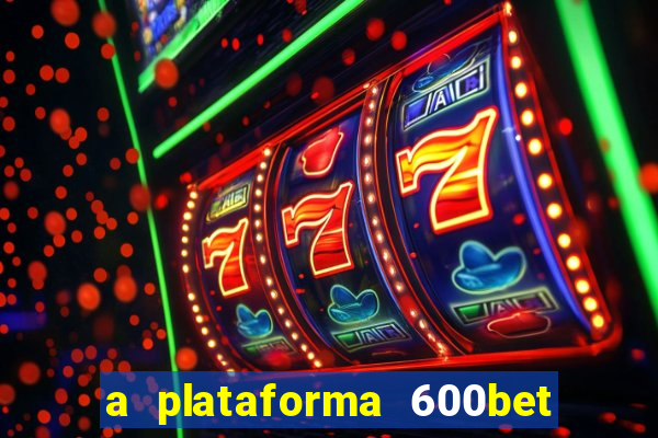 a plataforma 600bet é confiável