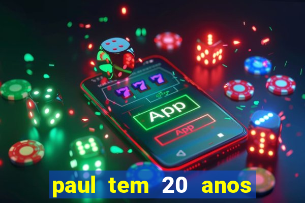 paul tem 20 anos de idade. a idade dele