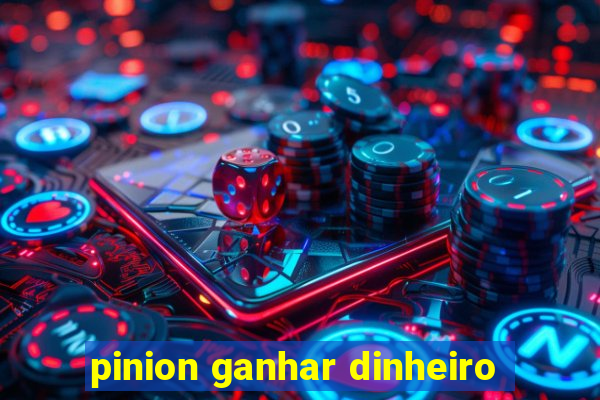 pinion ganhar dinheiro