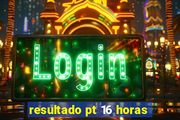 resultado pt 16 horas
