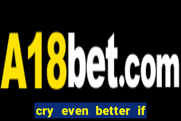 cry even better if you beg pt br
