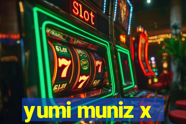 yumi muniz x