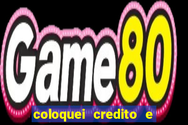coloquei credito e nao caiu vivo