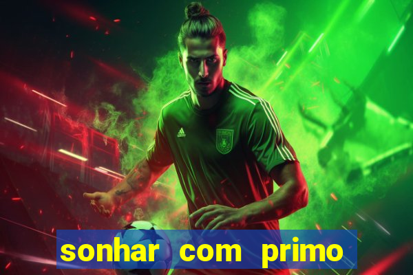 sonhar com primo jogo do bicho